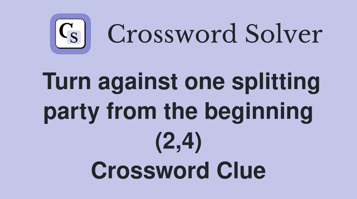 Turn against one splitting party from the beginning (2,4) Crossword Clue