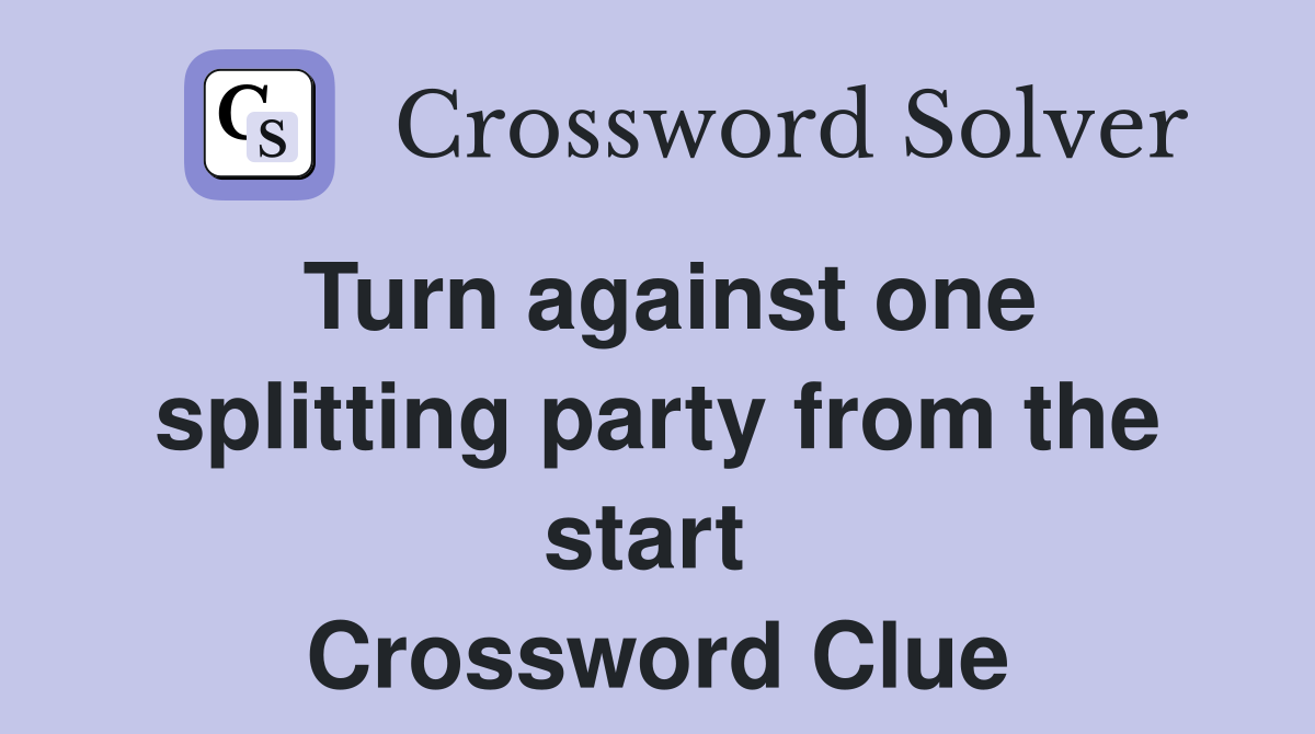 Turn against one splitting party from the start  Crossword Clue