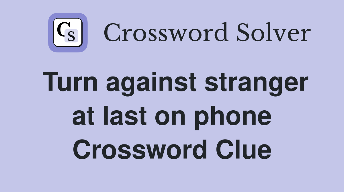 Turn against stranger at last on phone Crossword Clue