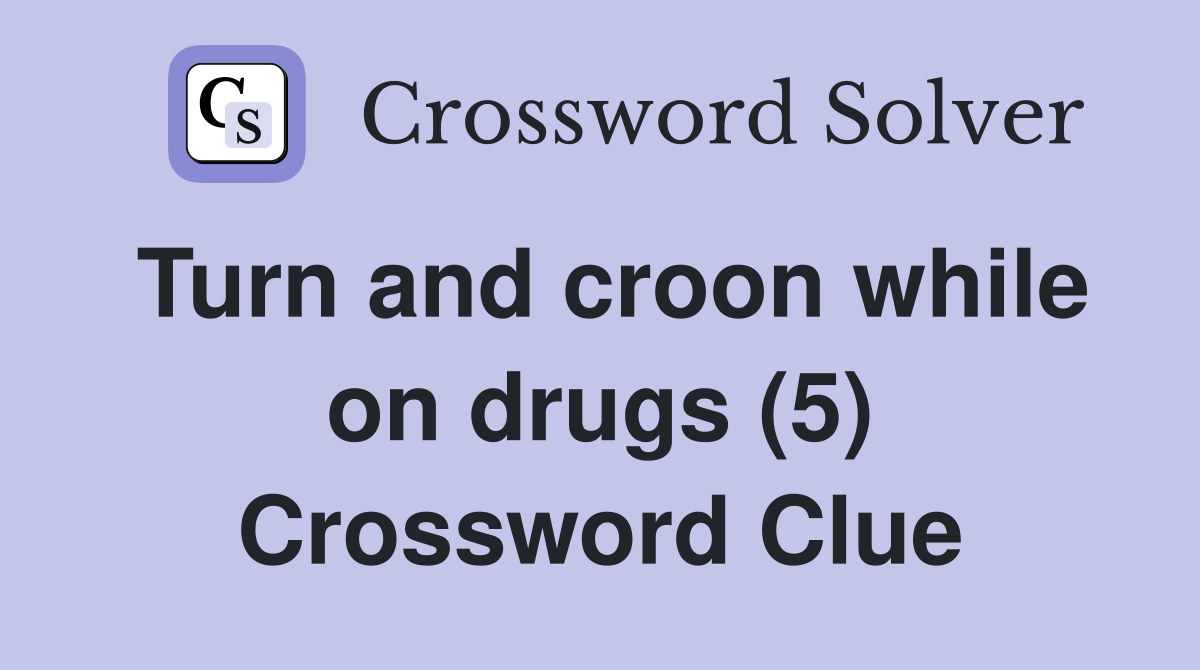 Turn and croon while on drugs (5) Crossword Clue