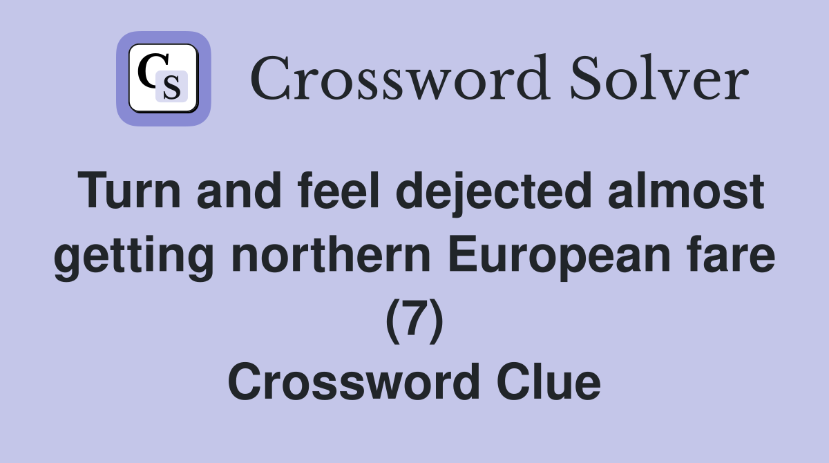Turn and feel dejected almost getting northern European fare (7) Crossword Clue