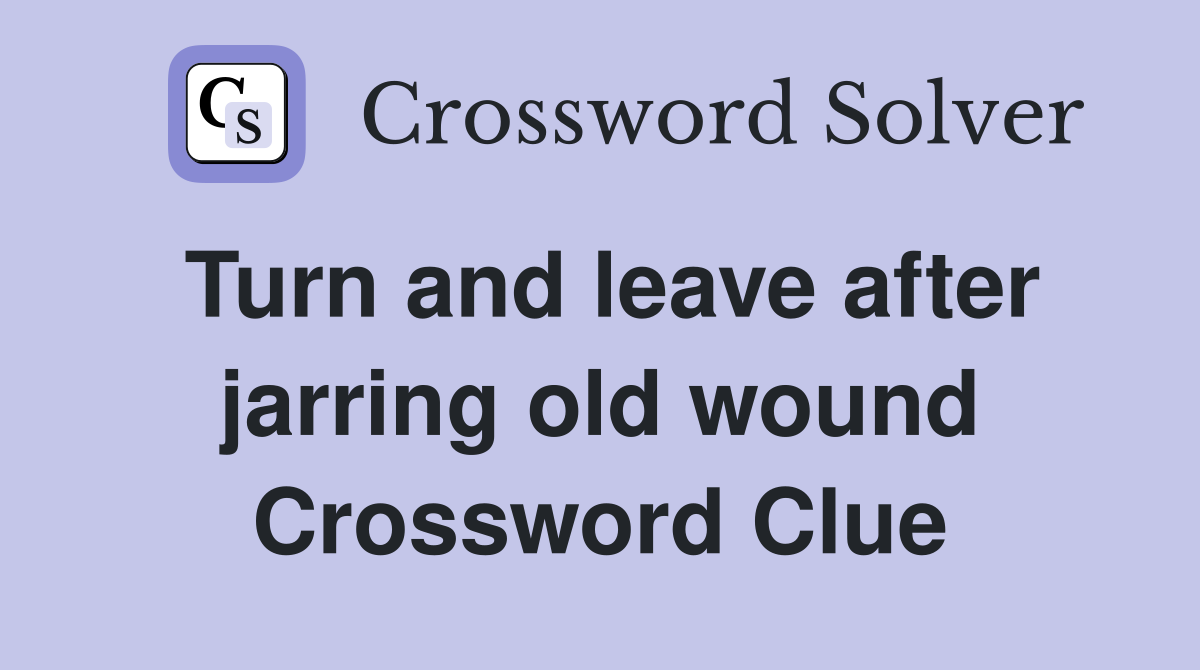 Turn and leave after jarring old wound Crossword Clue