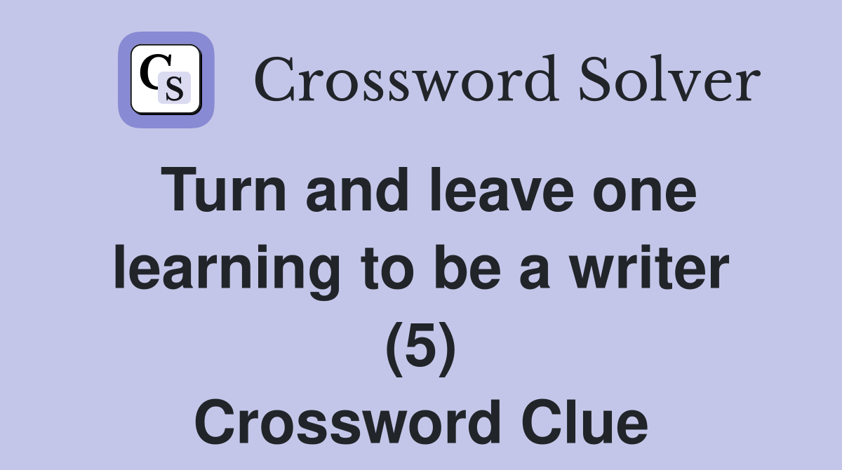 Turn and leave one learning to be a writer (5) Crossword Clue