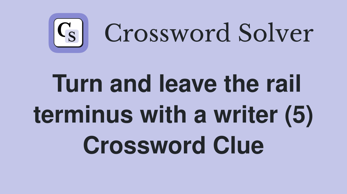 Turn and leave the rail terminus with a writer (5) Crossword Clue