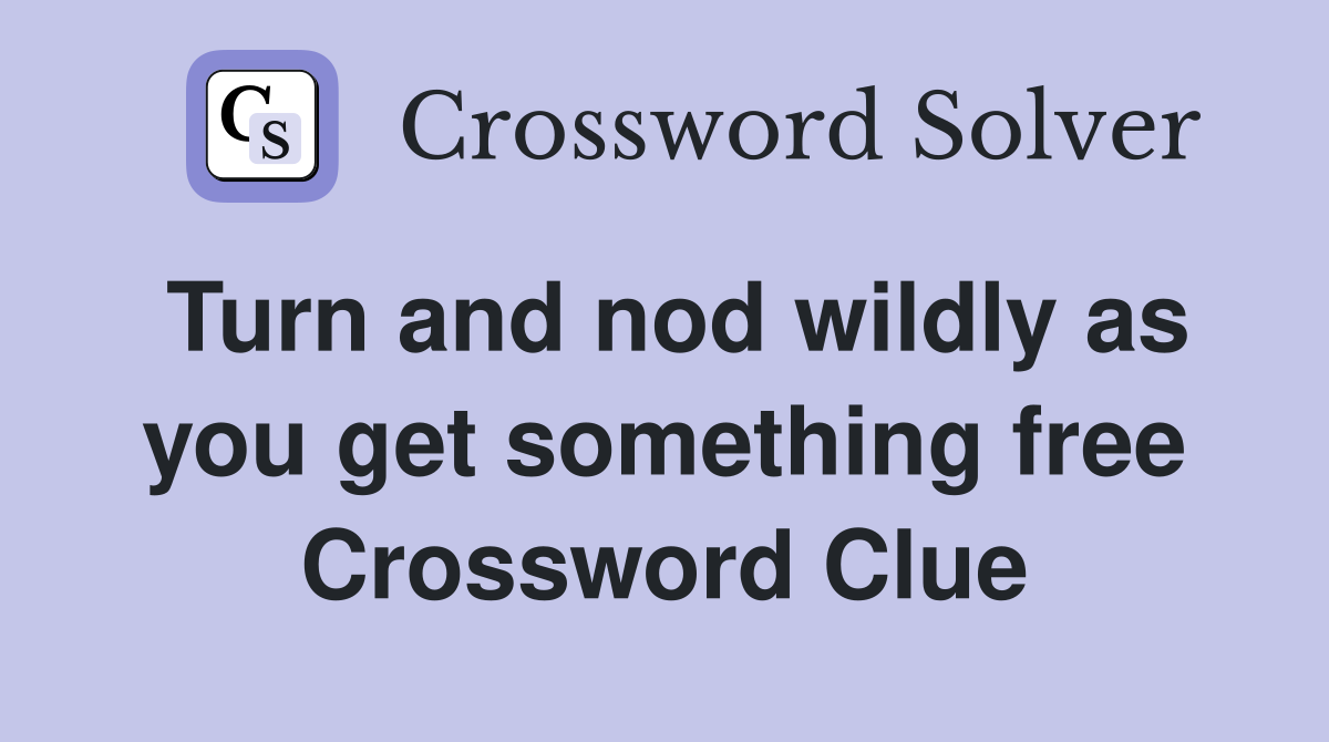 Turn and nod wildly as you get something free Crossword Clue