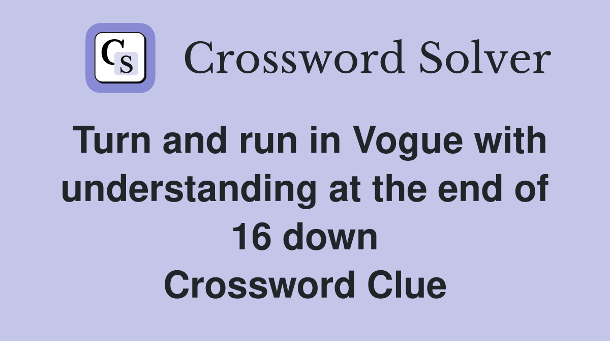 Turn and run in Vogue with understanding at the end of 16 down Crossword Clue