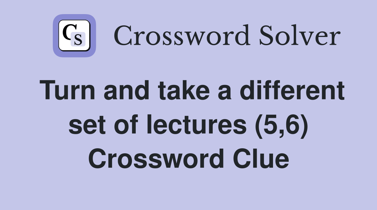 Turn and take a different set of lectures (5,6) Crossword Clue