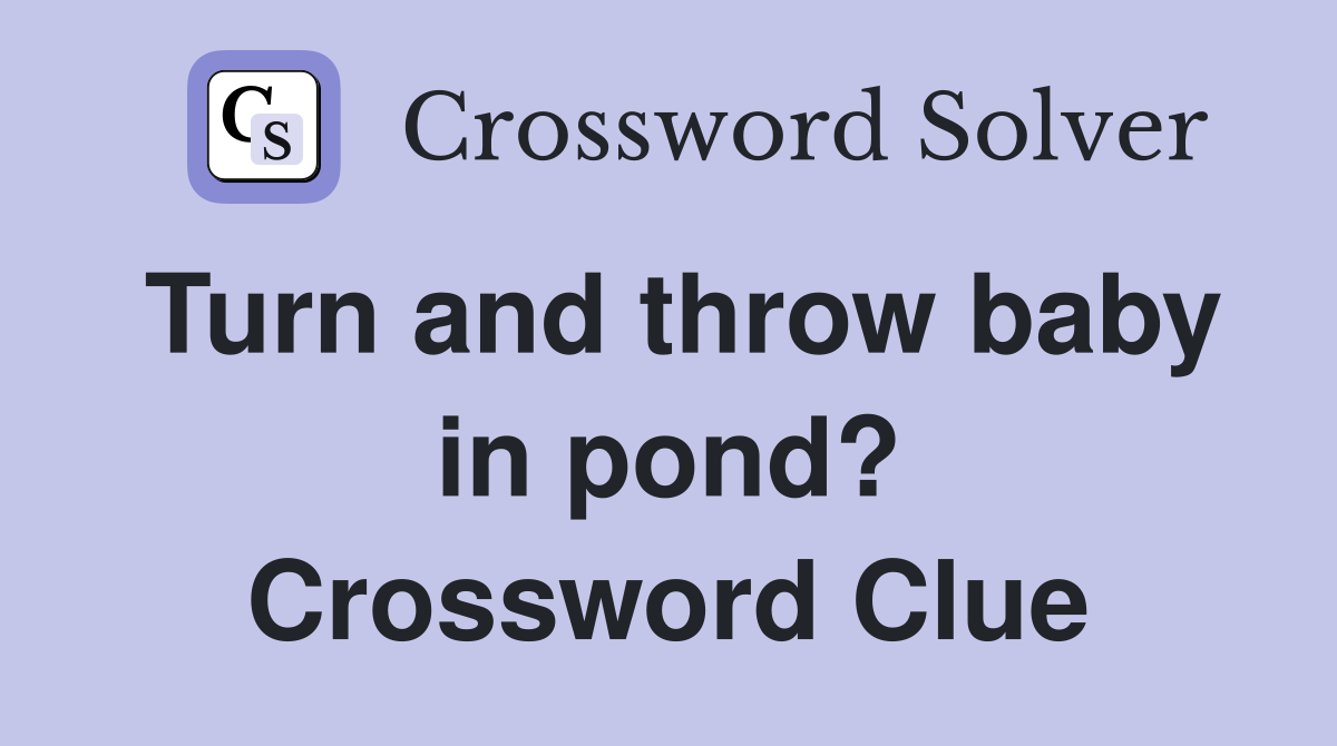Turn and throw baby in pond? Crossword Clue