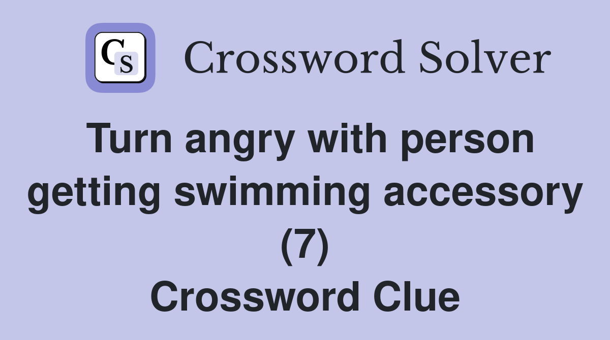 Turn angry with person getting swimming accessory (7) Crossword Clue