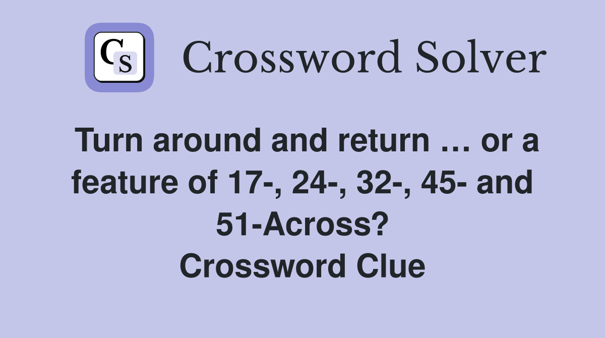 Turn around and return … or a feature of 17-, 24-, 32-, 45- and 51-Across? Crossword Clue