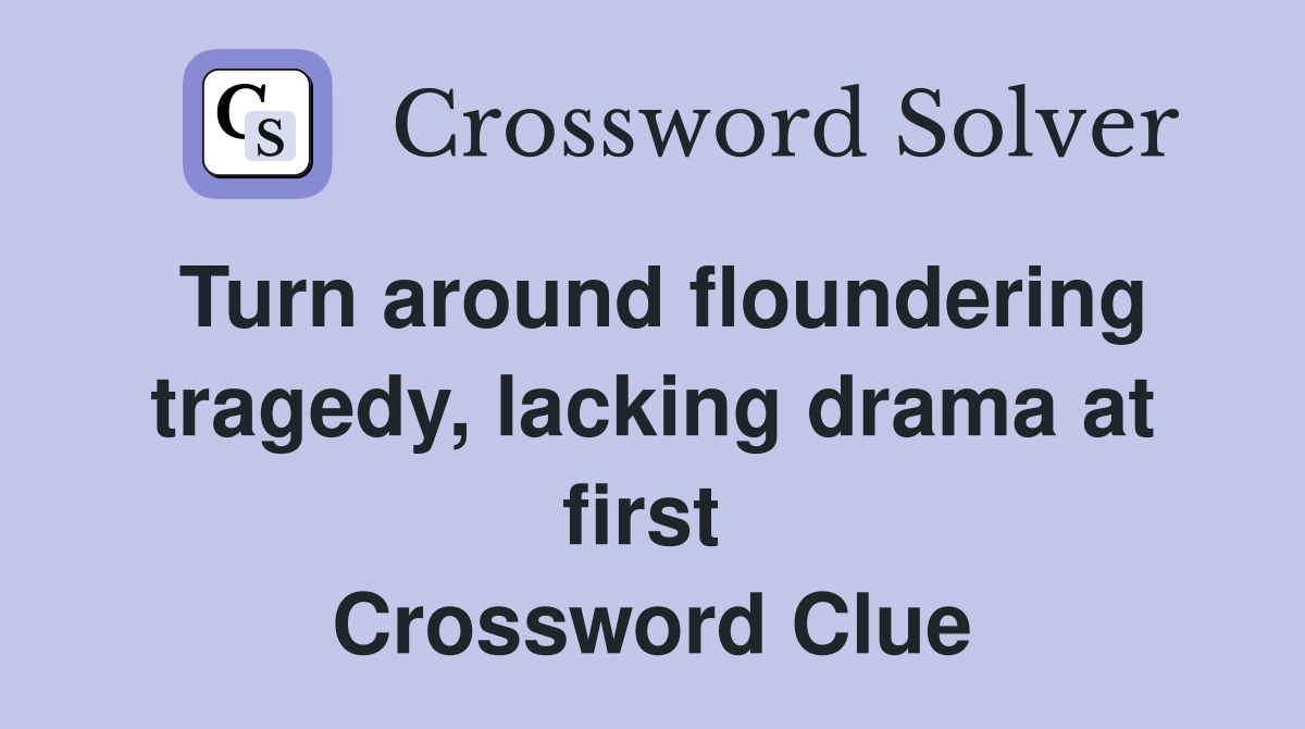 Turn around floundering tragedy, lacking drama at first  Crossword Clue