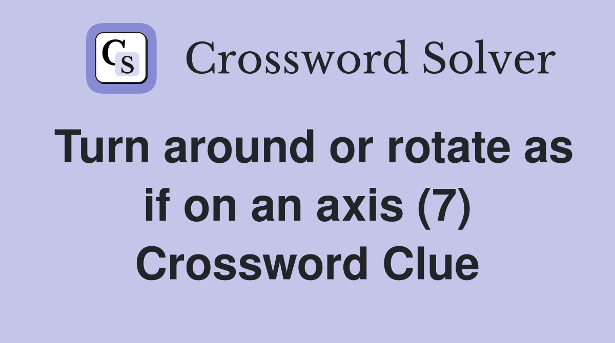 Turn around or rotate as if on an axis (7) Crossword Clue