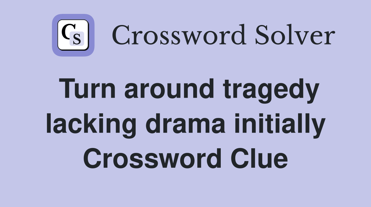 Turn around tragedy lacking drama initially Crossword Clue