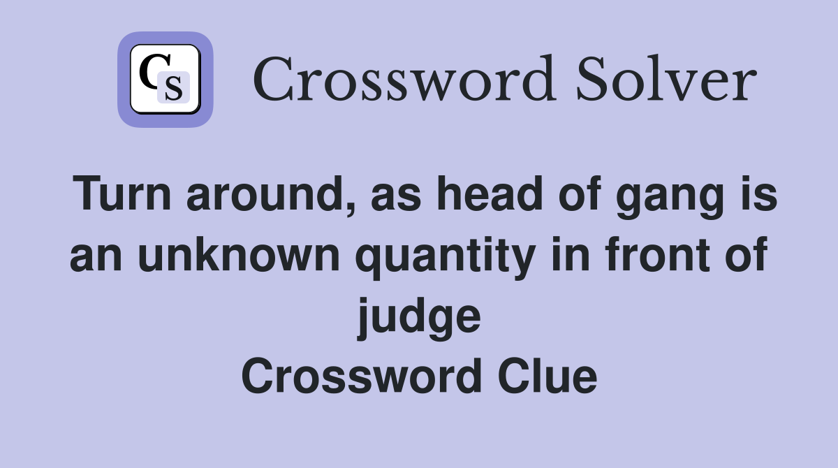 Turn around, as head of gang is an unknown quantity in front of judge Crossword Clue