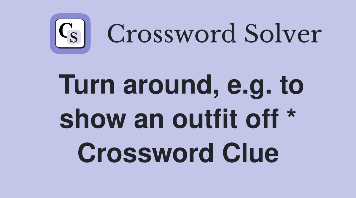 Turn around, e.g. to show an outfit off * Crossword Clue