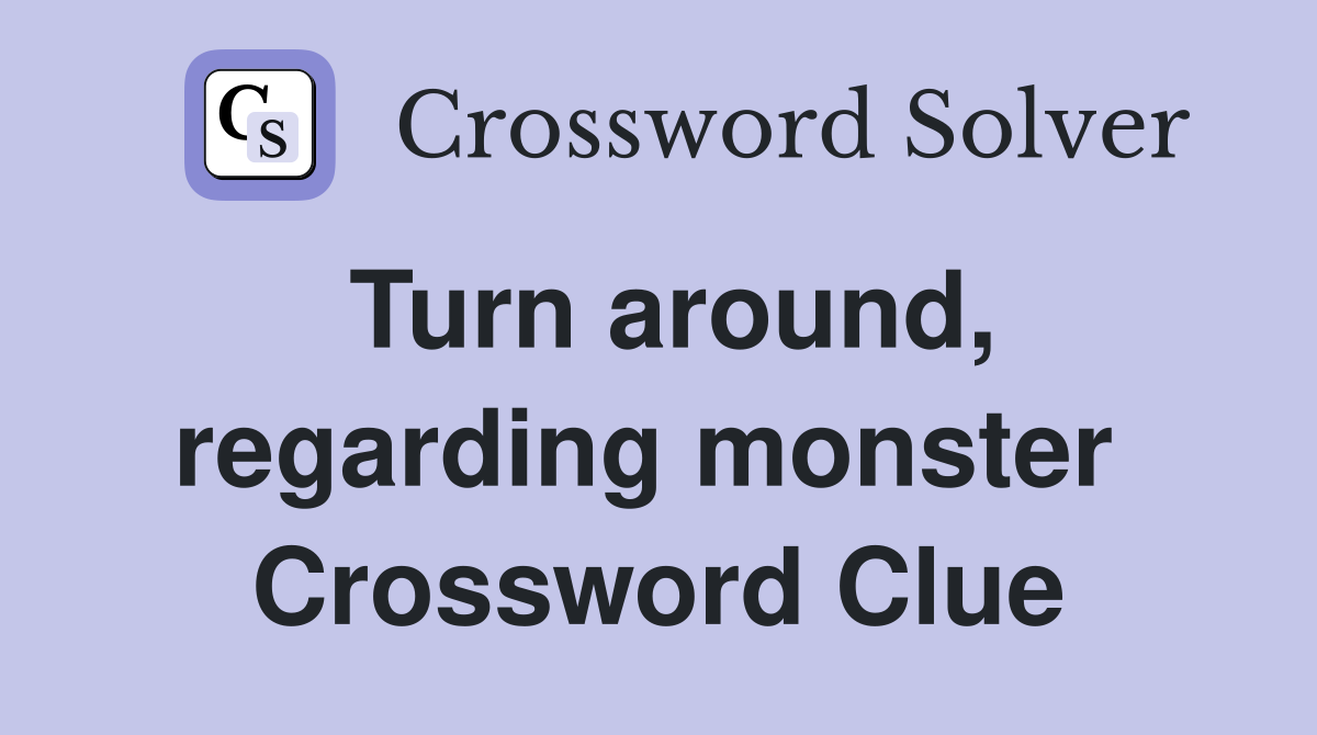 Turn around, regarding monster  Crossword Clue
