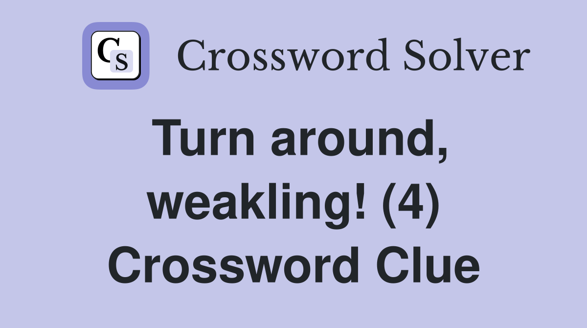 Turn around, weakling! (4) Crossword Clue