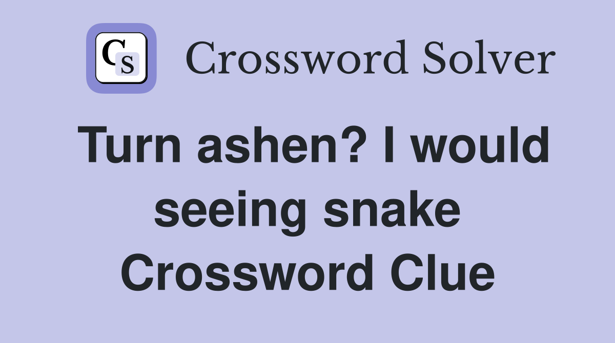 Turn ashen? I would seeing snake Crossword Clue