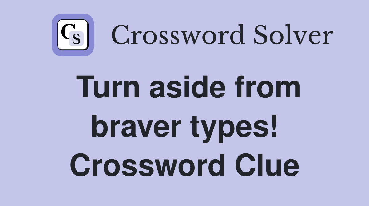Turn aside from braver types! Crossword Clue