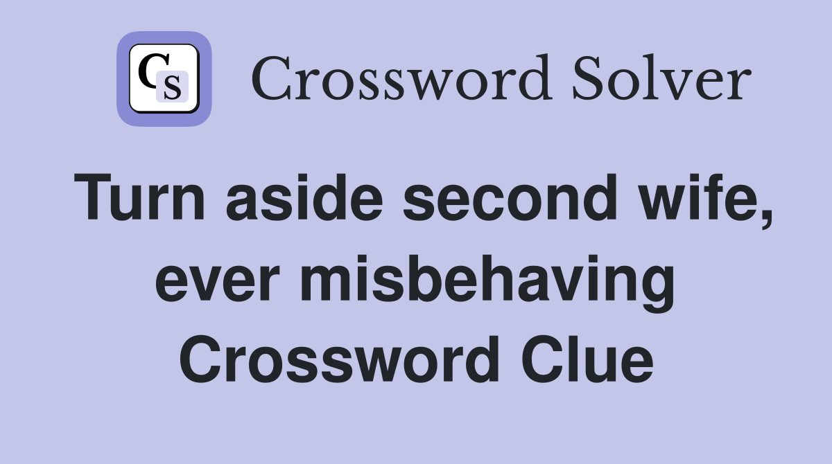 Turn aside second wife, ever misbehaving Crossword Clue
