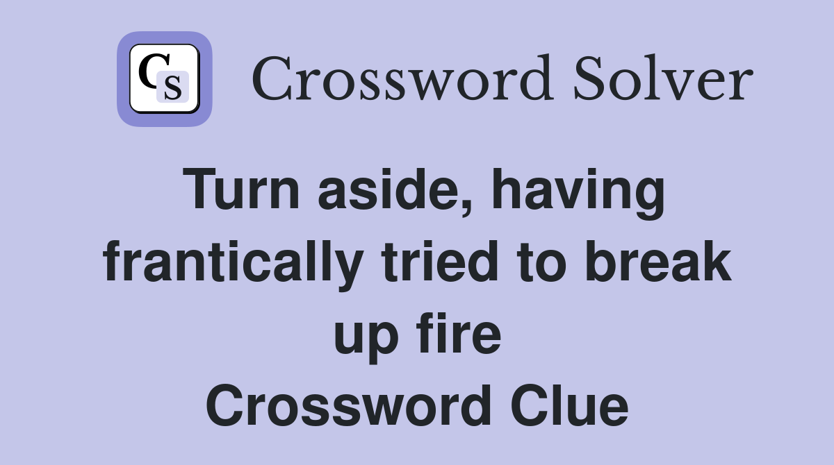 Turn aside, having frantically tried to break up fire Crossword Clue