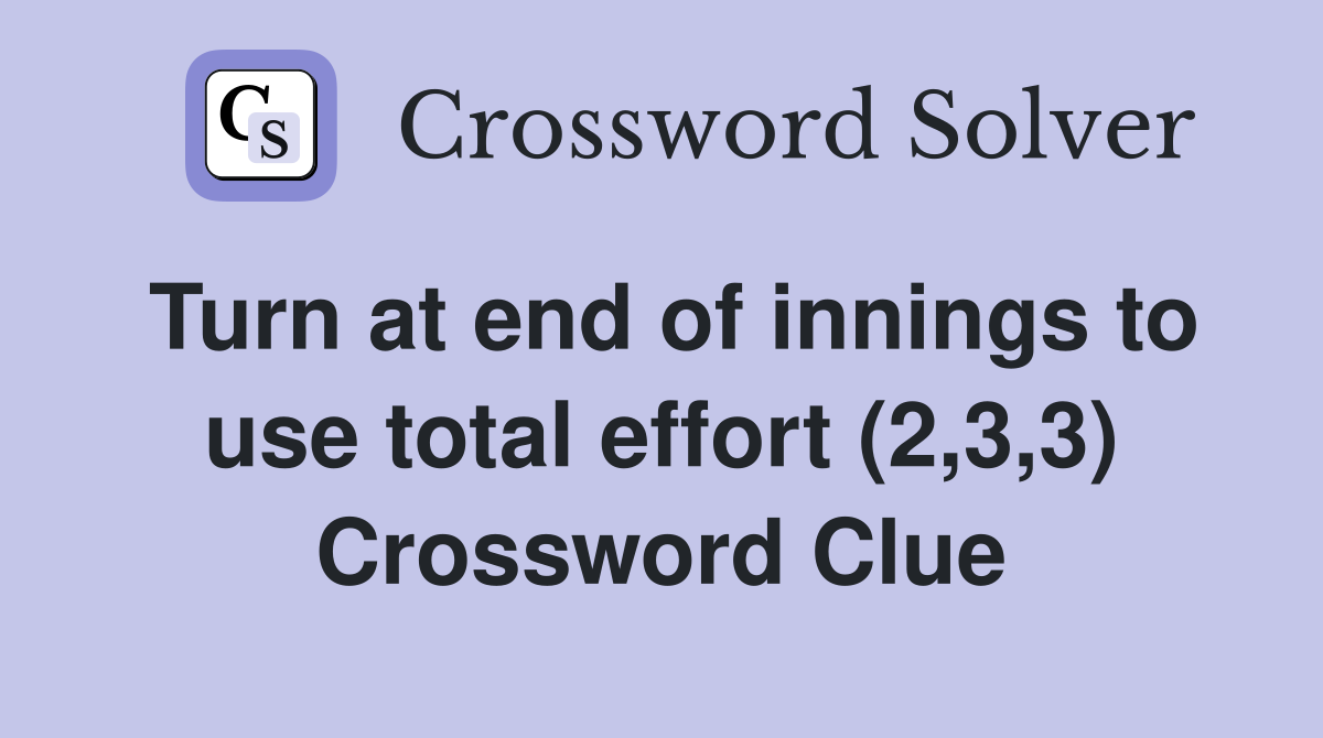 Turn at end of innings to use total effort (2,3,3) Crossword Clue