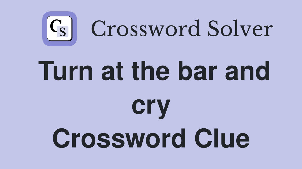 Turn at the bar and cry Crossword Clue