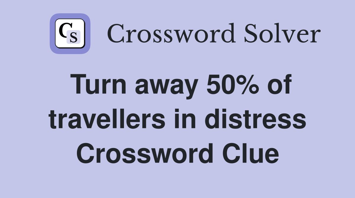 Turn away 50% of travellers in distress Crossword Clue
