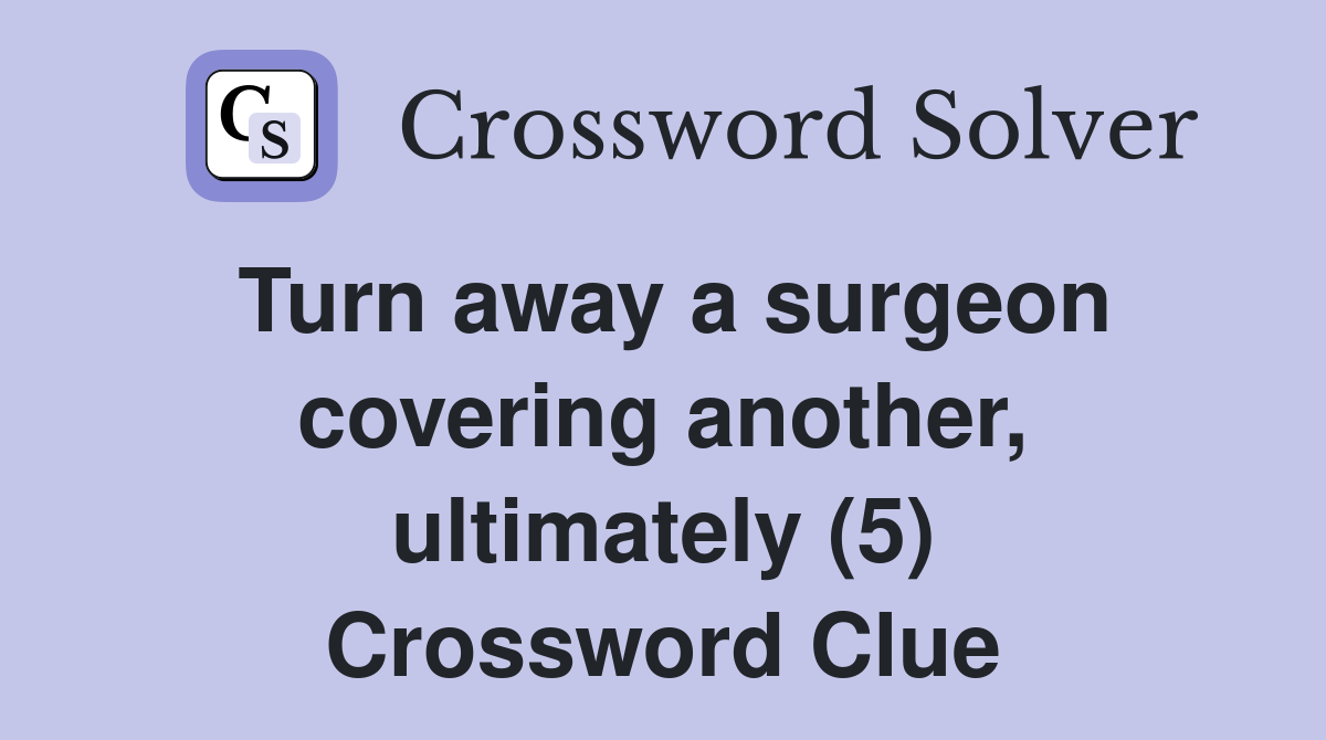 Turn away a surgeon covering another, ultimately (5) Crossword Clue