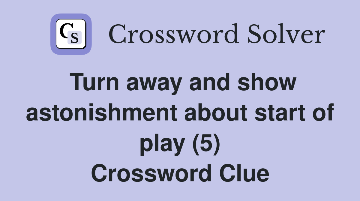 Turn away and show astonishment about start of play (5) Crossword Clue