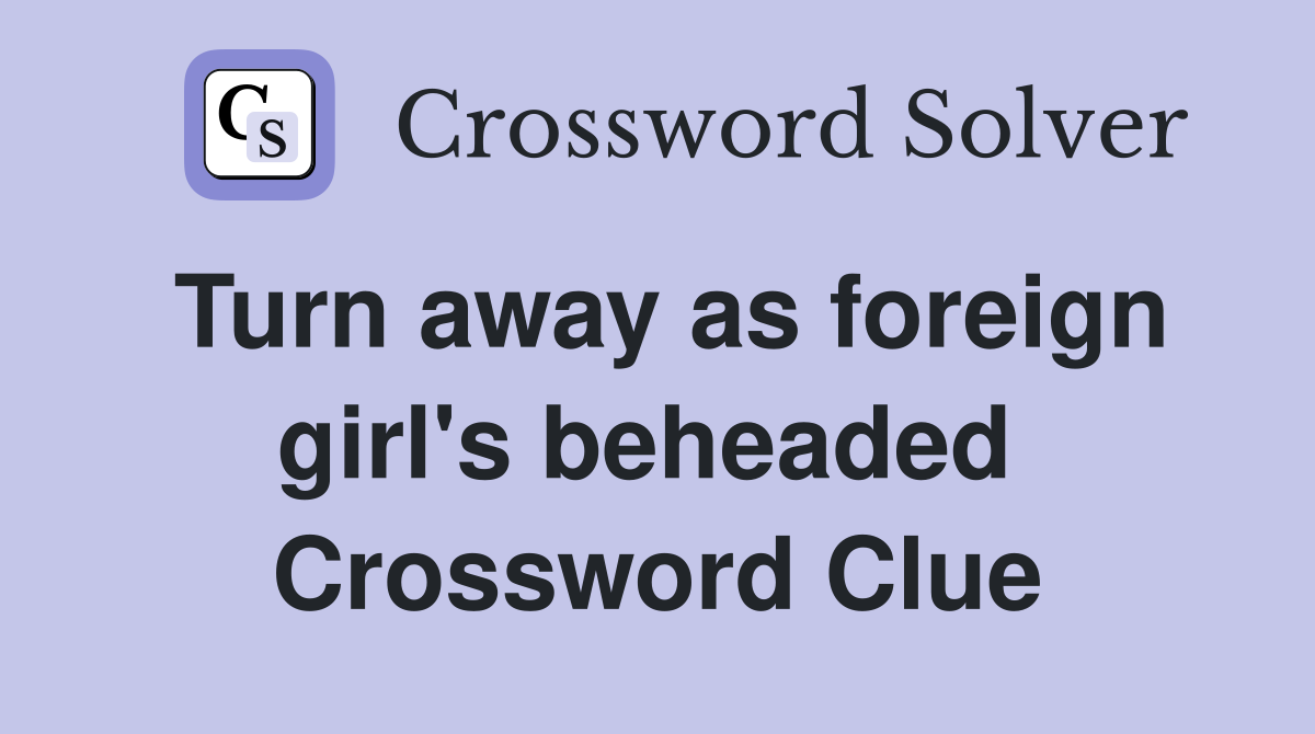 Turn away as foreign girl's beheaded  Crossword Clue