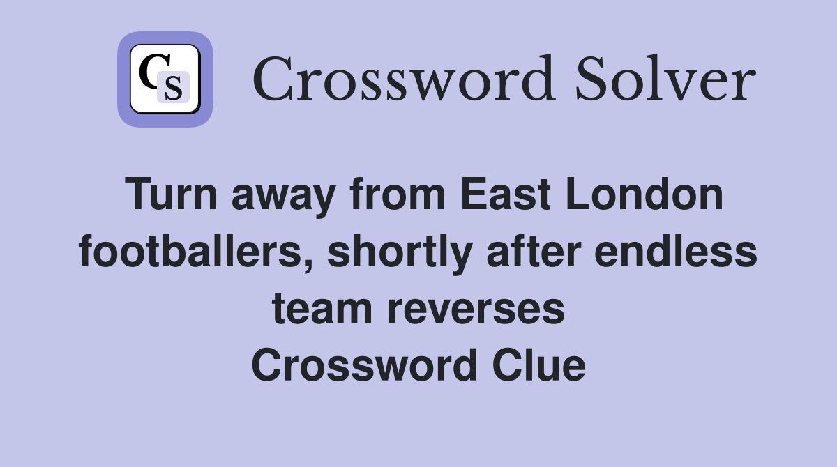 Turn away from East London footballers, shortly after endless team reverses Crossword Clue