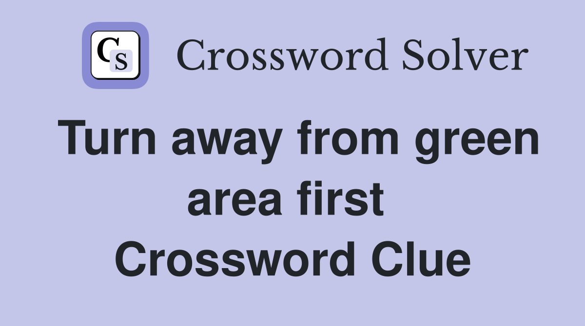 Turn away from green area first  Crossword Clue