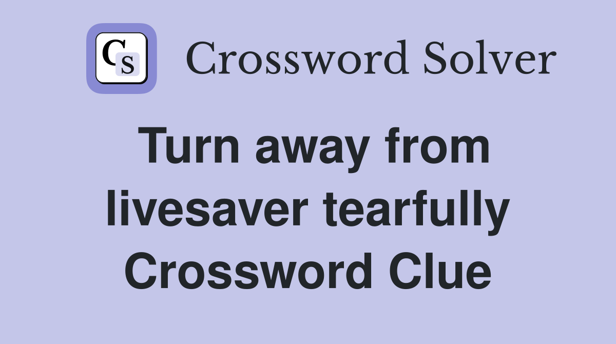 Turn away from livesaver tearfully Crossword Clue