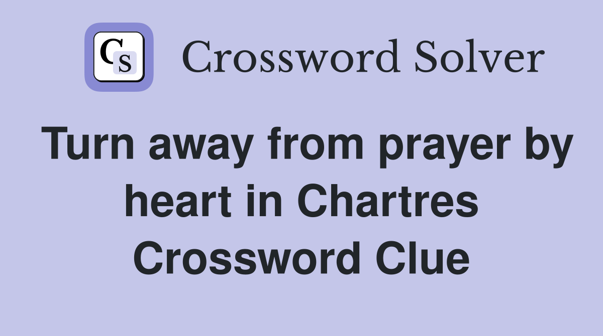 Turn away from prayer by heart in Chartres Crossword Clue