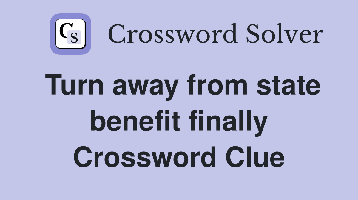 Turn away from state benefit finally Crossword Clue