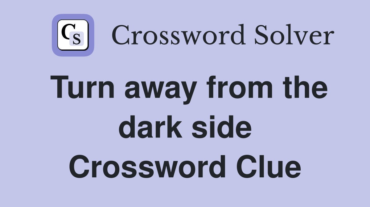 Turn away from the dark side Crossword Clue