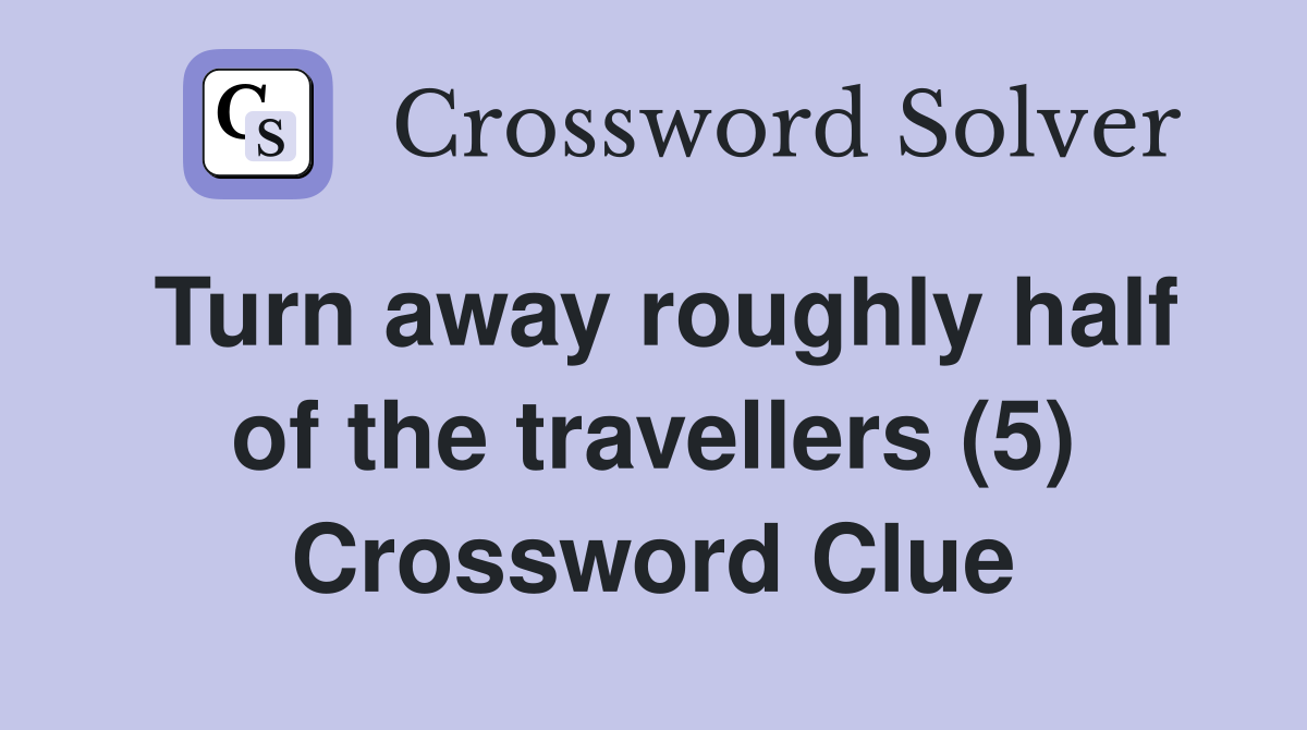 Turn away roughly half of the travellers (5) Crossword Clue