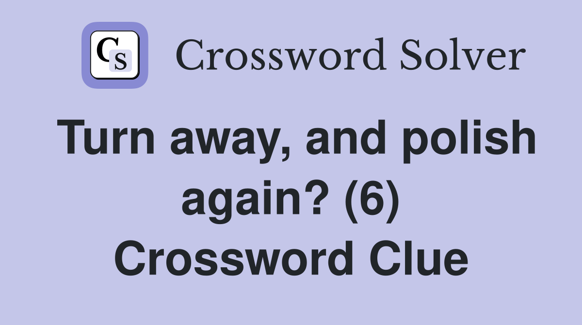 Turn away, and polish again? (6) Crossword Clue