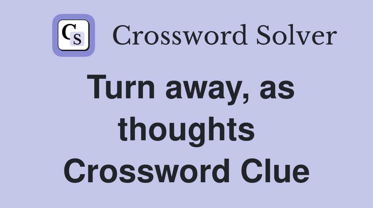 Turn away, as thoughts Crossword Clue