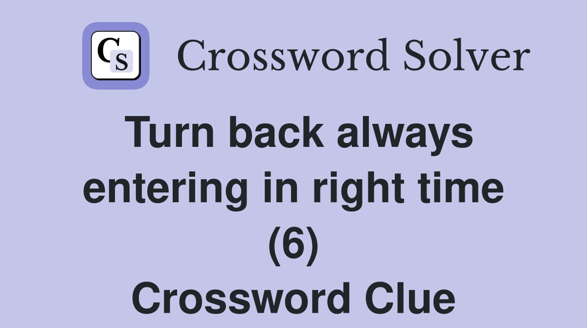Turn back always entering in right time (6) Crossword Clue