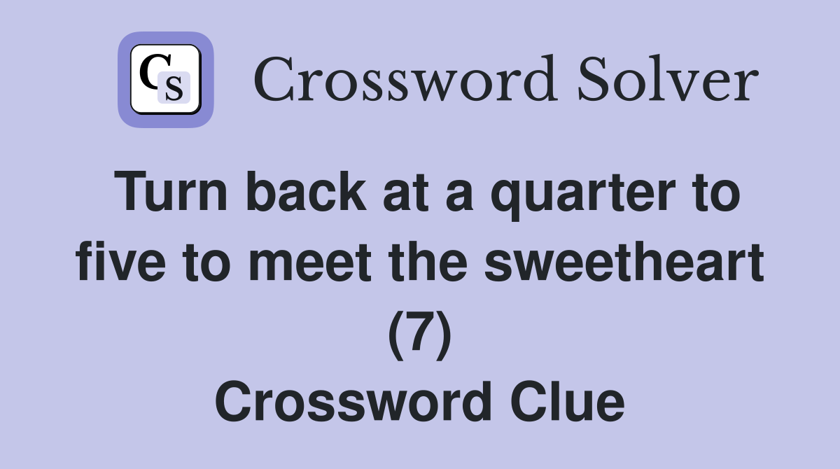 Turn back at a quarter to five to meet the sweetheart (7) Crossword Clue