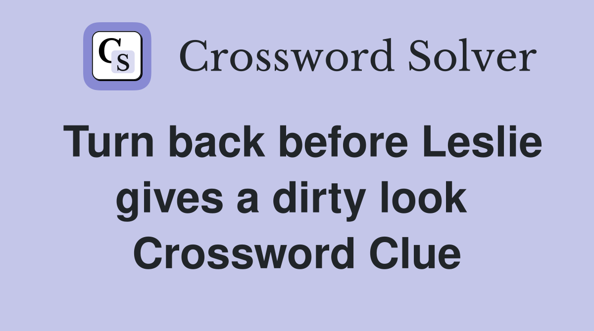 Turn back before Leslie gives a dirty look  Crossword Clue