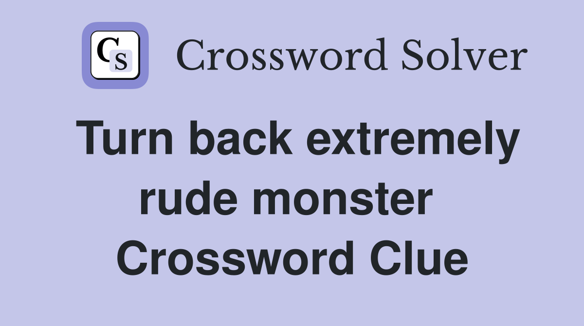 Turn back extremely rude monster  Crossword Clue