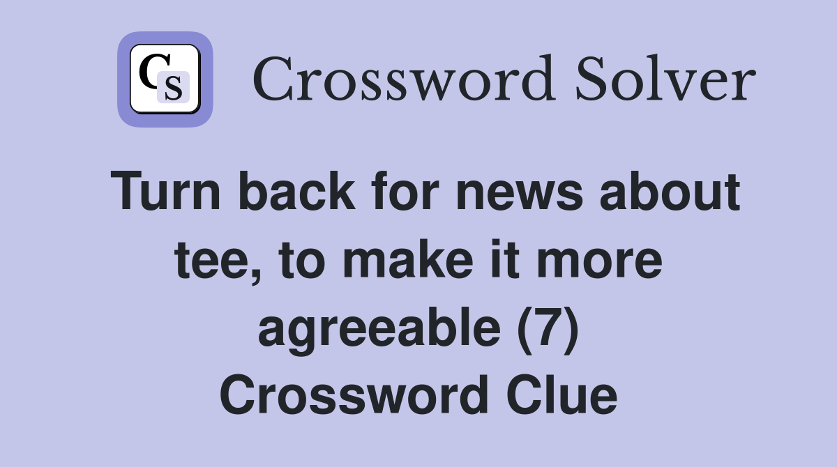 Turn back for news about tee, to make it more agreeable (7) Crossword Clue