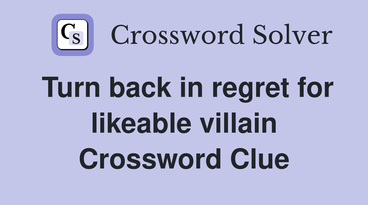 Turn back in regret for likeable villain Crossword Clue