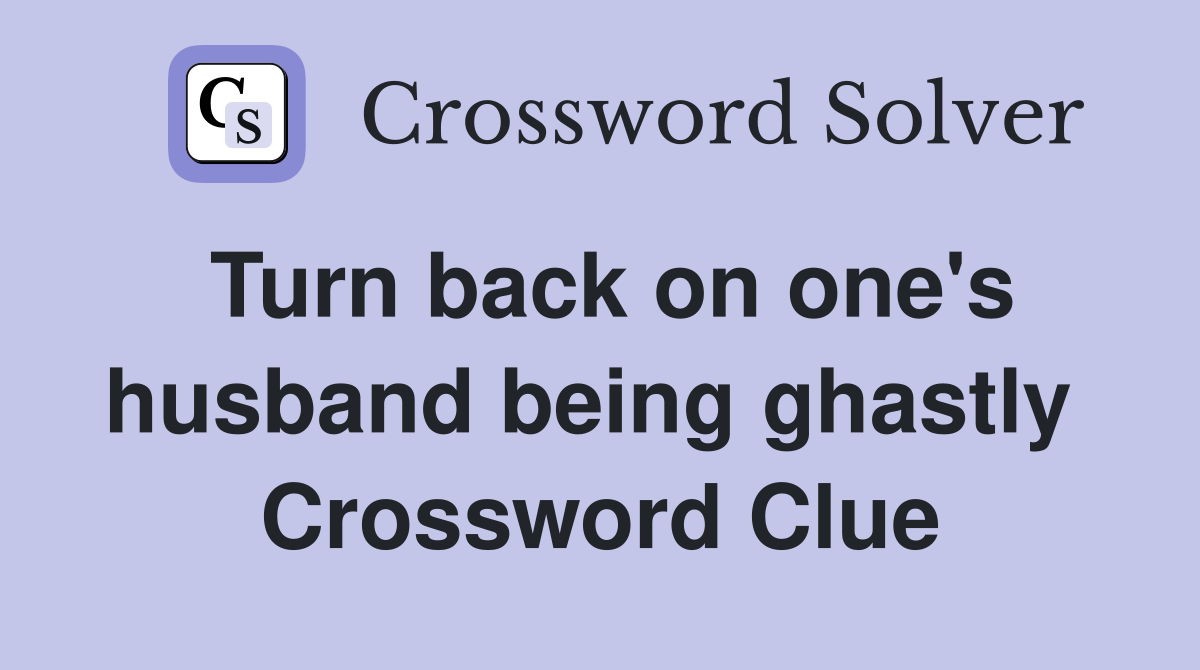 Turn back on one's husband being ghastly  Crossword Clue