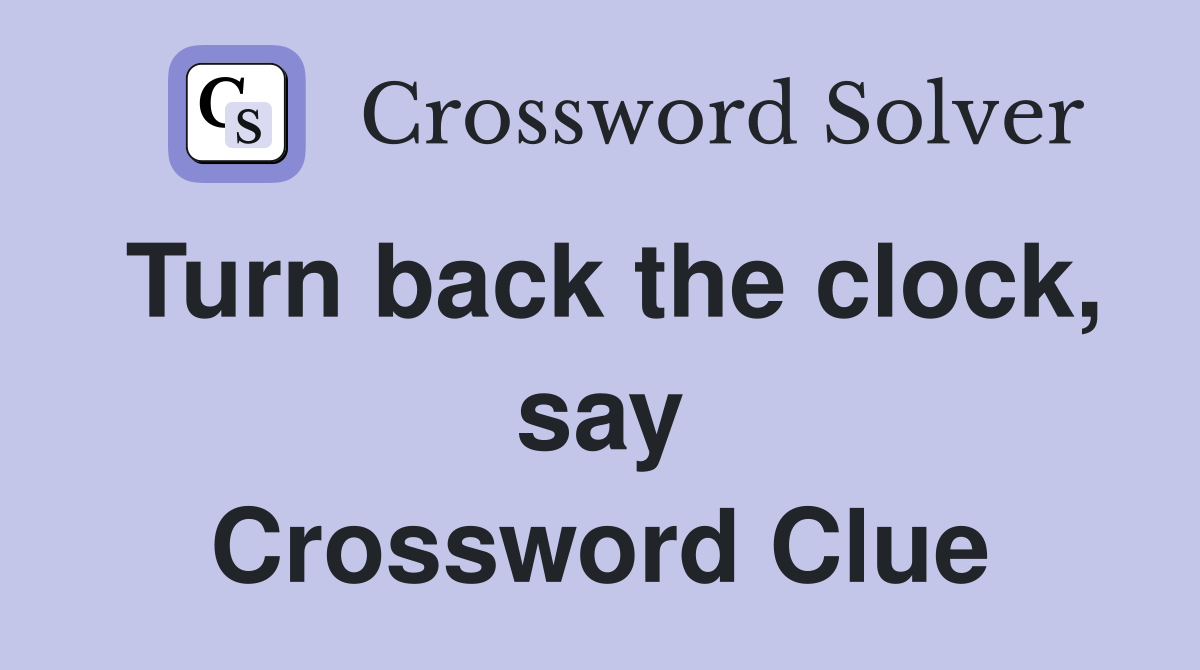 Turn back the clock, say Crossword Clue