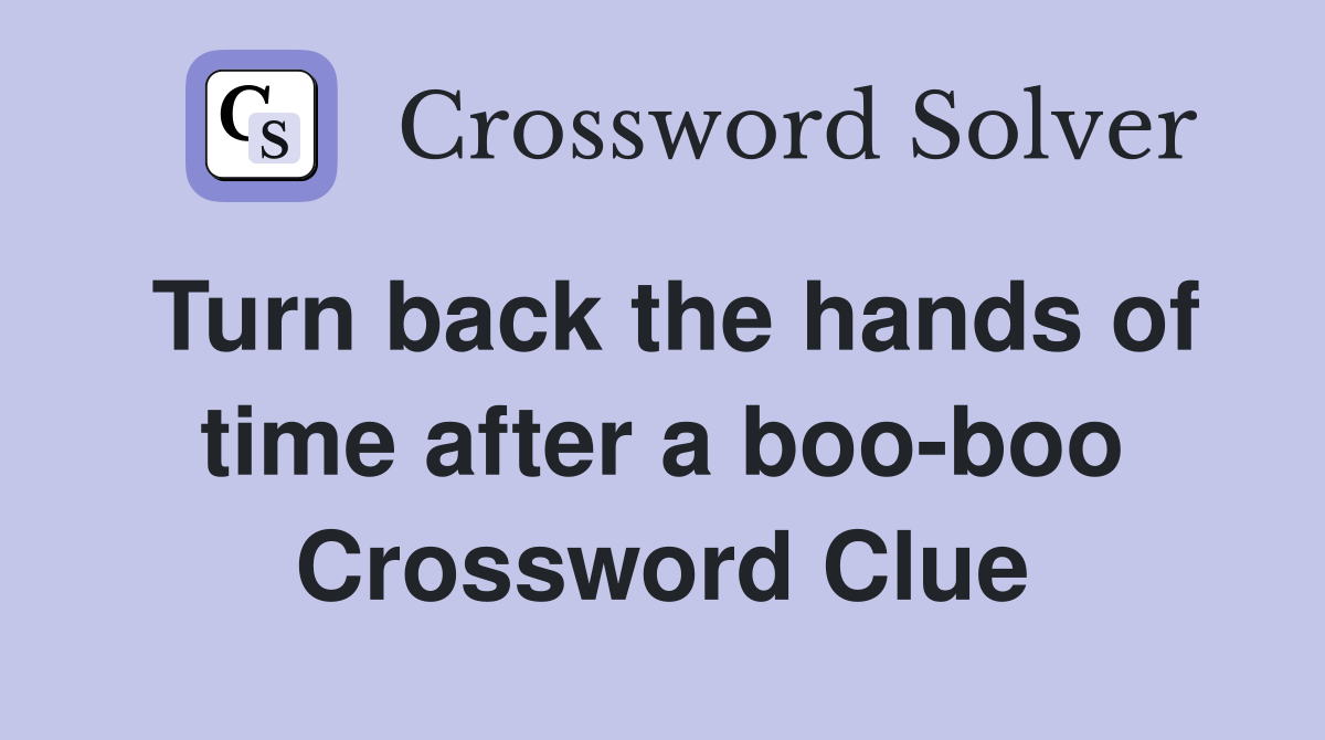 Turn back the hands of time after a boo-boo Crossword Clue