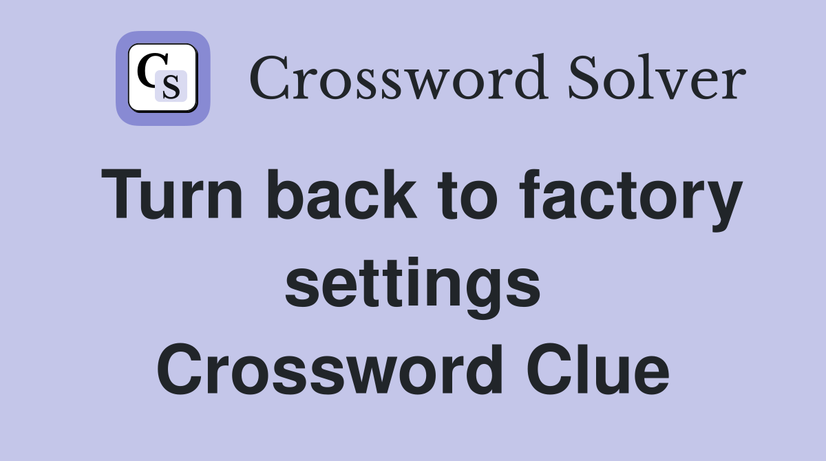 Turn back to factory settings Crossword Clue
